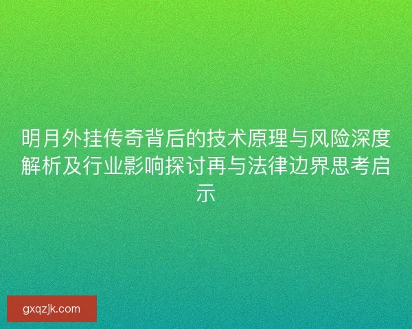 明月外挂传奇背后的技术原理与风险深度解析及行业影响探讨再与法律边界思考启示