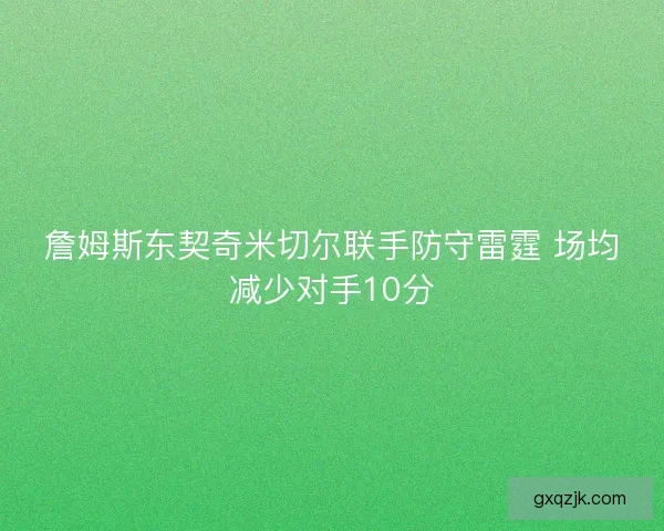 詹姆斯东契奇米切尔联手防守雷霆 场均减少对手10分