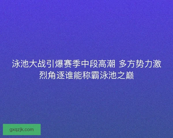 泳池大战引爆赛季中段高潮 多方势力激烈角逐谁能称霸泳池之巅