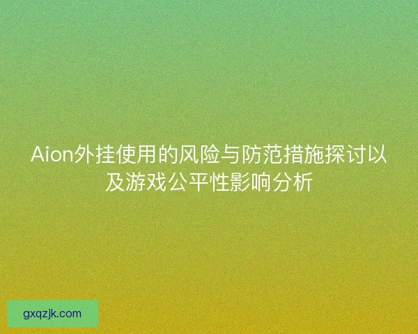 Aion外挂使用的风险与防范措施探讨以及游戏公平性影响分析