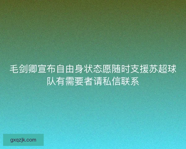 毛剑卿宣布自由身状态愿随时支援苏超球队有需要者请私信联系