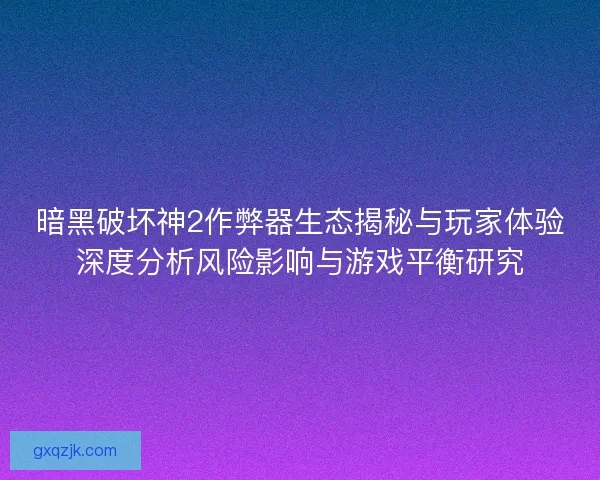 暗黑破坏神2作弊器生态揭秘与玩家体验深度分析风险影响与游戏平衡研究