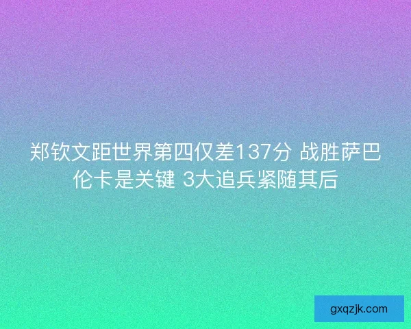 郑钦文距世界第四仅差137分 战胜萨巴伦卡是关键 3大追兵紧随其后