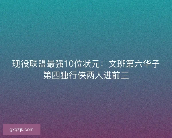 现役联盟最强10位状元：文班第六华子第四独行侠两人进前三